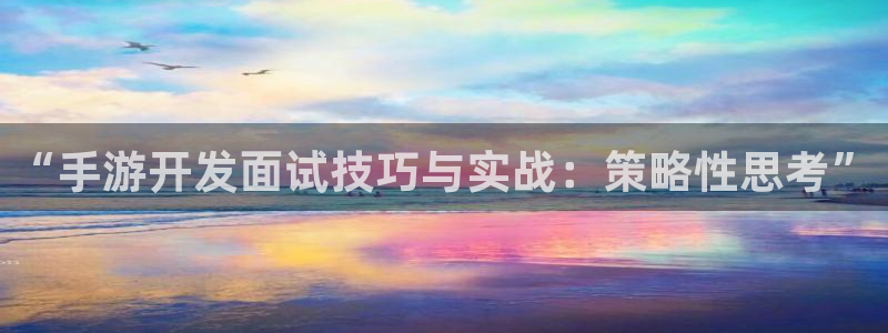 恩佐娱乐注册：“手游开发面试技巧与实战：策略性思考”