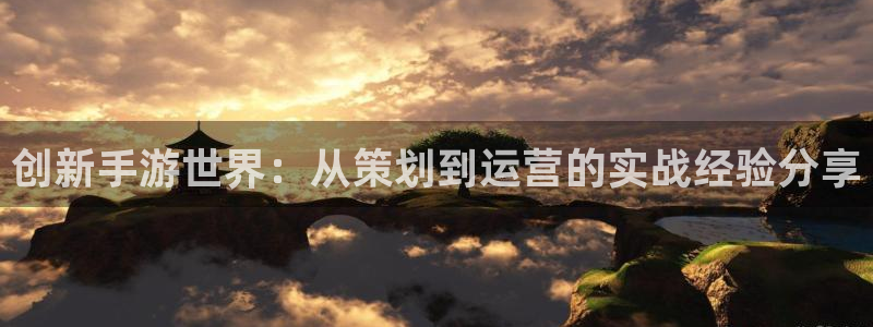 恩佐娱乐平台正规吗知乎：创新手游世界：从策划到运营的实战经验