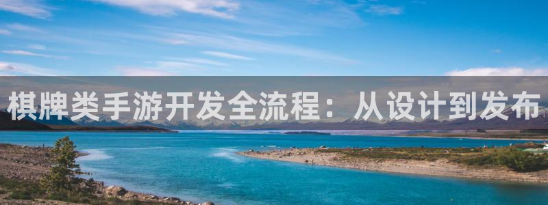 恩佐娱乐手机版最新功能介绍视频：棋牌类手游开发全流程：从设计