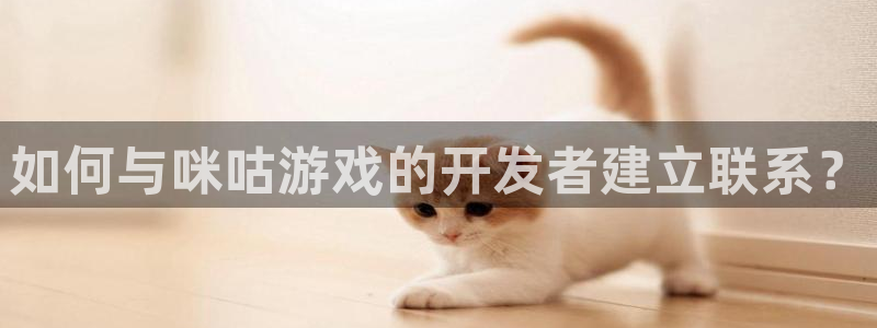 恩佐娱乐登陆：如何与咪咕游戏的开发者建立联系？