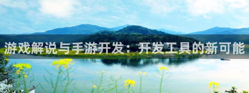 恩佐娱乐平台正规吗知乎：游戏解说与手游开发：开发工具的新可能
