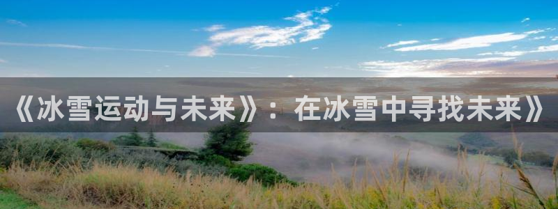 风速体育：《冰雪运动与未来》：在冰雪中寻找未来》