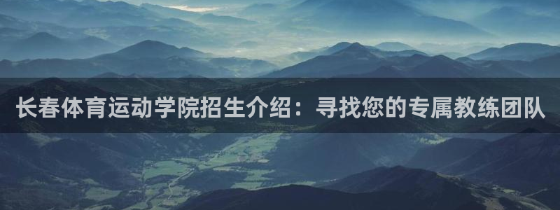 风速体育直播app：长春体育运动学院招生介绍：寻找您的专属教练团队