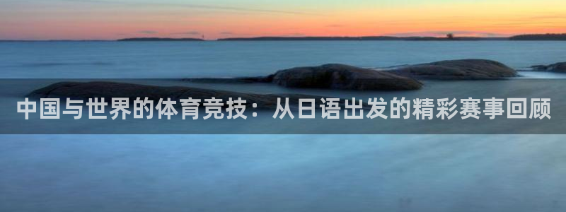 风速体育直播：中国与世界的体育竞技：从日语出发的精彩赛事回顾